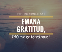 Emana gratitud, �no negativismo!